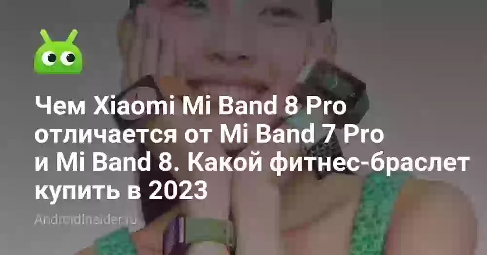 Чем Xiaomi Mi Band 8 Pro отличается от Mi Band 7 Pro и Mi Band 8. Какой фитнес-браслет купить в 2026