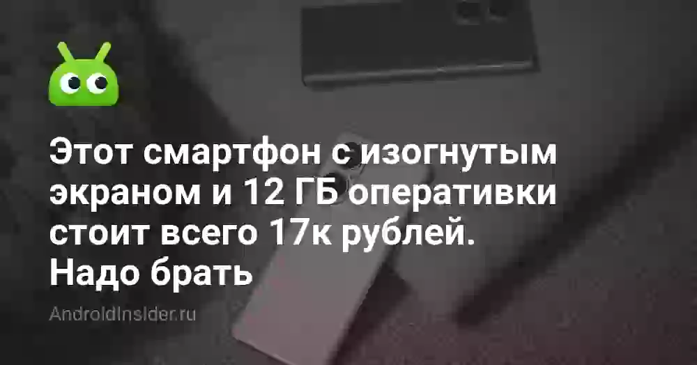 Этот смартфон с изогнутым экраном и 12 ГБ оперативки стоит всего 17к рублей. Надо брать