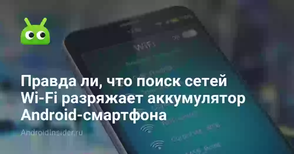 Правда ли, что поиск сетей Wi-Fi разряжает аккумулятор Android-смартфона