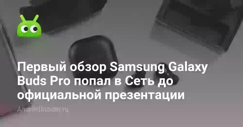 Первый обзор Samsung Galaxy Buds Pro попал в Сеть до официальной презентации