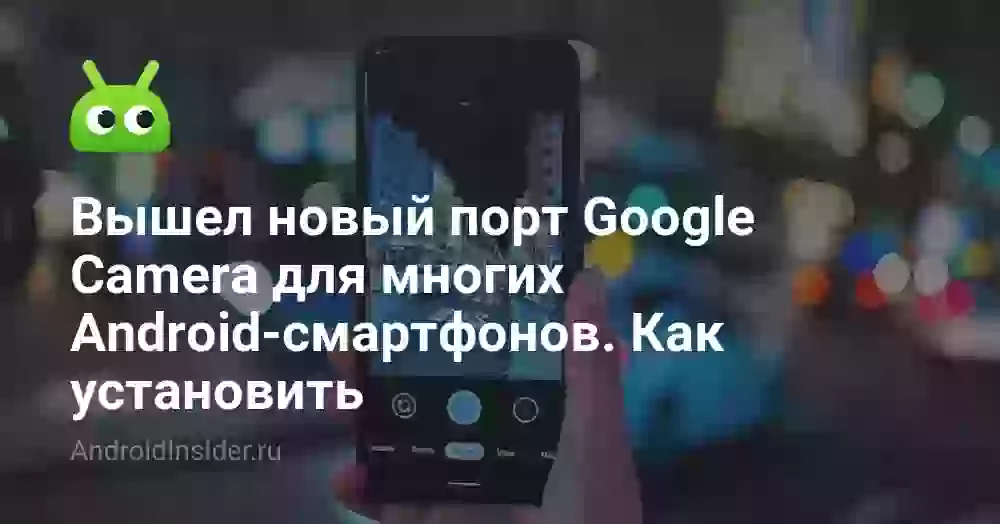 Вышел новый порт Google Camera для многих Android-смартфонов. Как установить